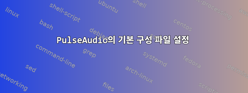 PulseAudio의 기본 구성 파일 설정