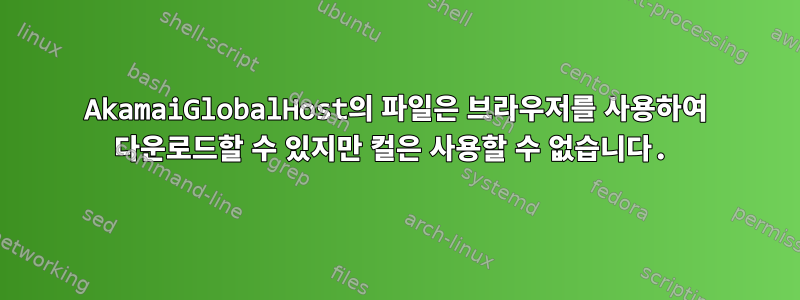 AkamaiGlobalHost의 파일은 브라우저를 사용하여 다운로드할 수 있지만 컬은 사용할 수 없습니다.