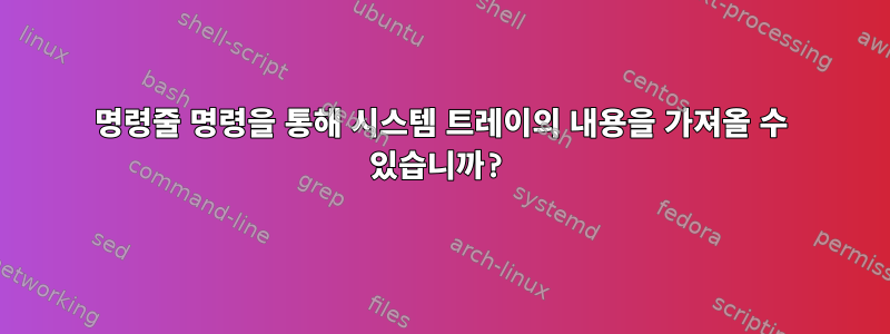 명령줄 명령을 통해 시스템 트레이의 내용을 가져올 수 있습니까?