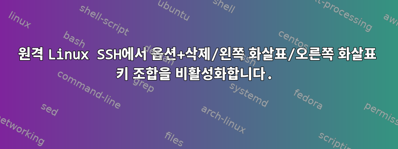 원격 Linux SSH에서 옵션+삭제/왼쪽 화살표/오른쪽 화살표 키 조합을 비활성화합니다.