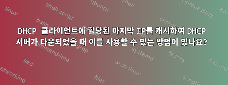 DHCP 클라이언트에 할당된 마지막 IP를 캐시하여 DHCP 서버가 다운되었을 때 이를 사용할 수 있는 방법이 있나요?