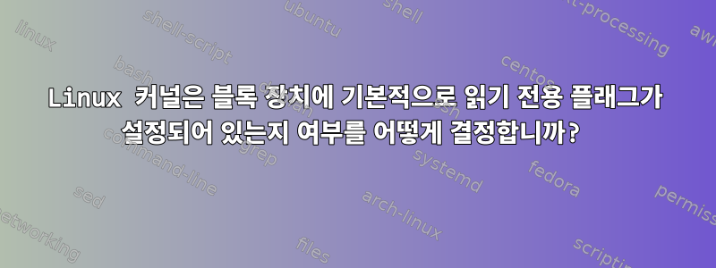 Linux 커널은 블록 장치에 기본적으로 읽기 전용 플래그가 설정되어 있는지 여부를 어떻게 결정합니까?