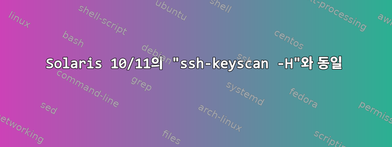 Solaris 10/11의 "ssh-keyscan -H"와 동일