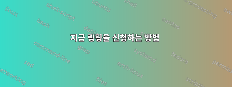 지금 링링을 신청하는 방법