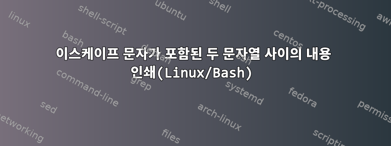 이스케이프 문자가 포함된 두 문자열 사이의 내용 인쇄(Linux/Bash)