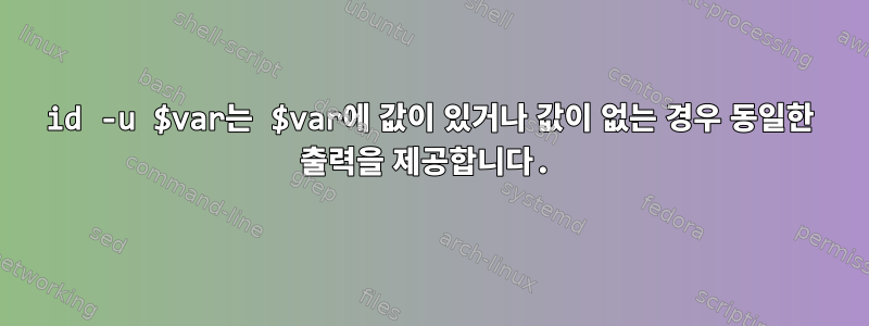 id -u $var는 $var에 값이 있거나 값이 없는 경우 동일한 출력을 제공합니다.