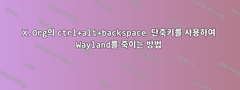 X.Org의 ctrl+alt+backspace 단축키를 사용하여 Wayland를 죽이는 방법