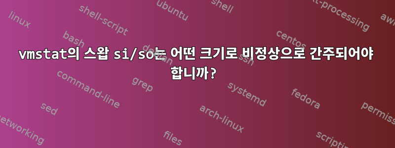 vmstat의 스왑 si/so는 어떤 크기로 비정상으로 간주되어야 합니까?