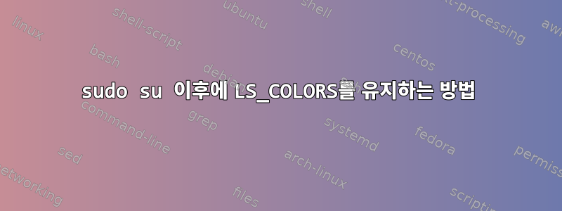 sudo su 이후에 LS_COLORS를 유지하는 방법