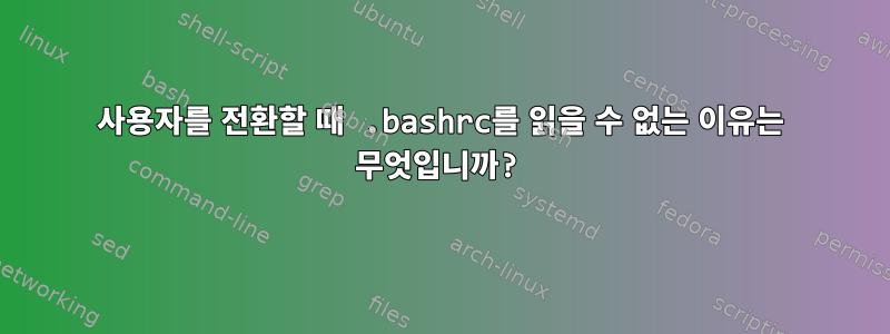 사용자를 전환할 때 .bashrc를 읽을 수 없는 이유는 무엇입니까?