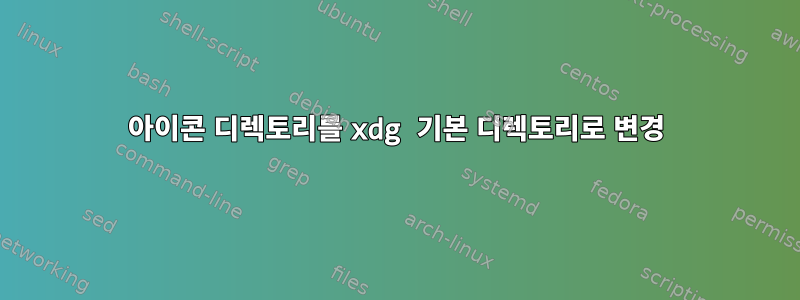 아이콘 디렉토리를 xdg 기본 디렉토리로 변경