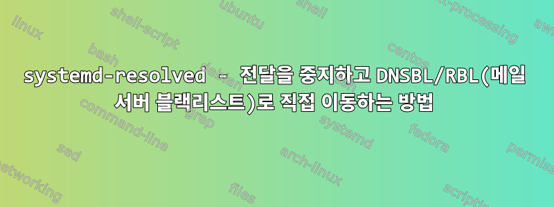 systemd-resolved - 전달을 중지하고 DNSBL/RBL(메일 서버 블랙리스트)로 직접 이동하는 방법