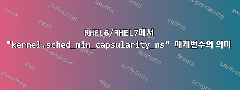 RHEL6/RHEL7에서 "kernel.sched_min_capsularity_ns" 매개변수의 의미