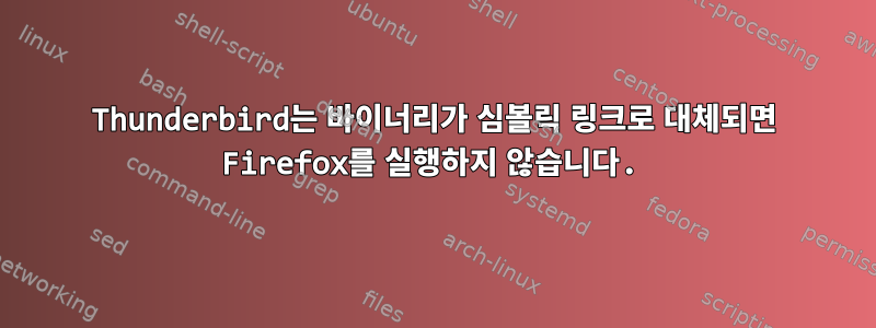 Thunderbird는 바이너리가 심볼릭 링크로 대체되면 Firefox를 실행하지 않습니다.