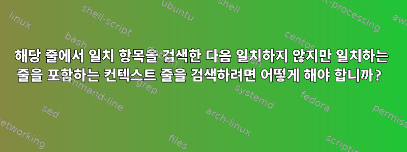 해당 줄에서 일치 항목을 검색한 다음 일치하지 않지만 일치하는 줄을 포함하는 컨텍스트 줄을 검색하려면 어떻게 해야 합니까?