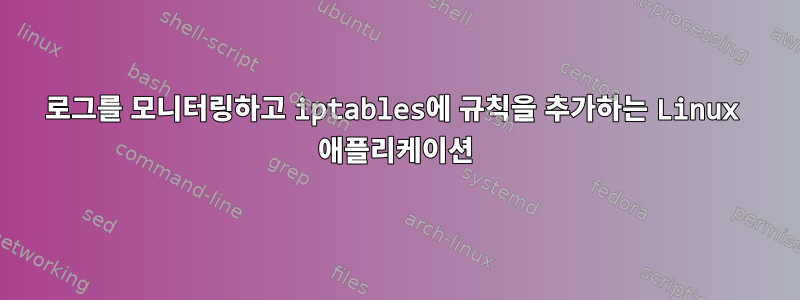 로그를 모니터링하고 iptables에 규칙을 추가하는 Linux 애플리케이션