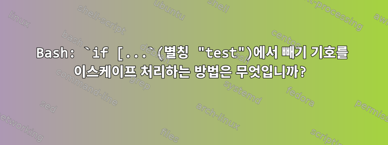 Bash: `if [...`(별칭 "test")에서 빼기 기호를 이스케이프 처리하는 방법은 무엇입니까?