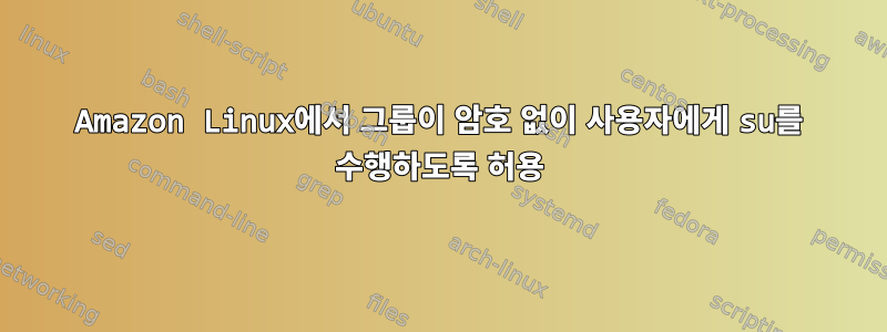 Amazon Linux에서 그룹이 암호 없이 사용자에게 su를 수행하도록 허용