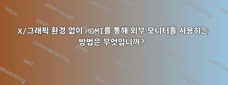 X/그래픽 환경 없이 HDMI를 통해 외부 모니터를 사용하는 방법은 무엇입니까?