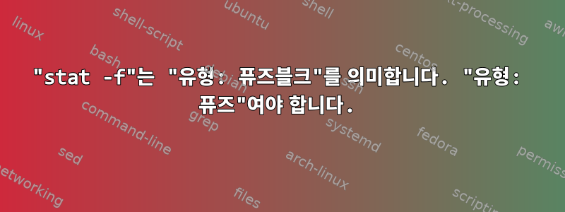 "stat -f"는 "유형: 퓨즈블크"를 의미합니다. "유형: 퓨즈"여야 합니다.