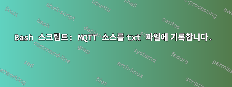 Bash 스크립트: MQTT 소스를 txt 파일에 기록합니다.