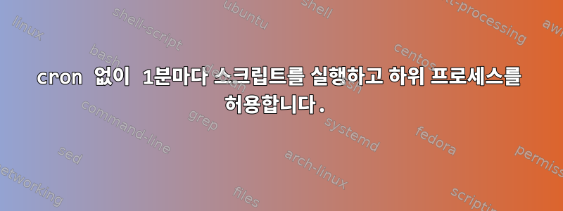 cron 없이 1분마다 스크립트를 실행하고 하위 프로세스를 허용합니다.