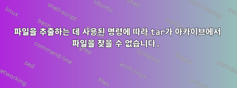 파일을 추출하는 데 사용된 명령에 따라 tar가 아카이브에서 파일을 찾을 수 없습니다.