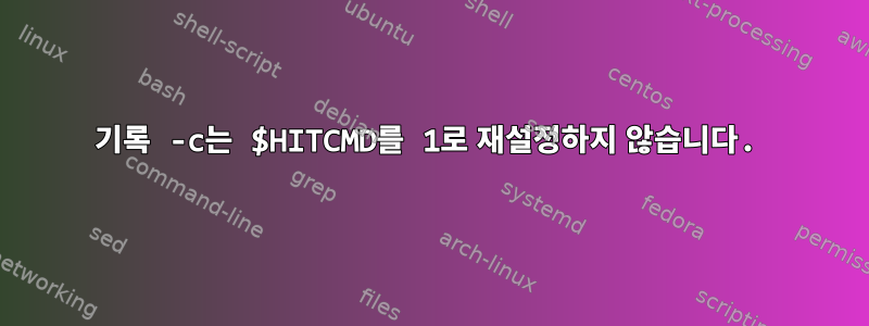 기록 -c는 $HITCMD를 1로 재설정하지 않습니다.