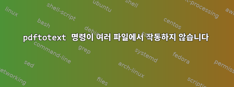 pdftotext 명령이 여러 파일에서 작동하지 않습니다