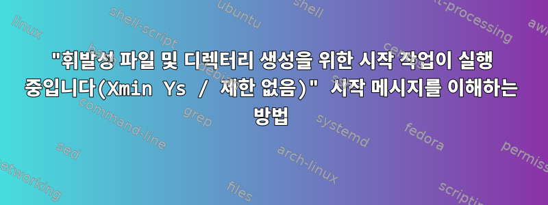 "휘발성 파일 및 디렉터리 생성을 위한 시작 작업이 실행 중입니다(Xmin Ys / 제한 없음)" 시작 메시지를 이해하는 방법