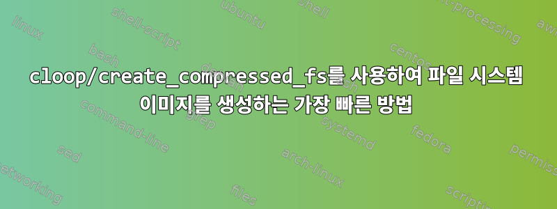 cloop/create_compressed_fs를 사용하여 파일 시스템 이미지를 생성하는 가장 빠른 방법