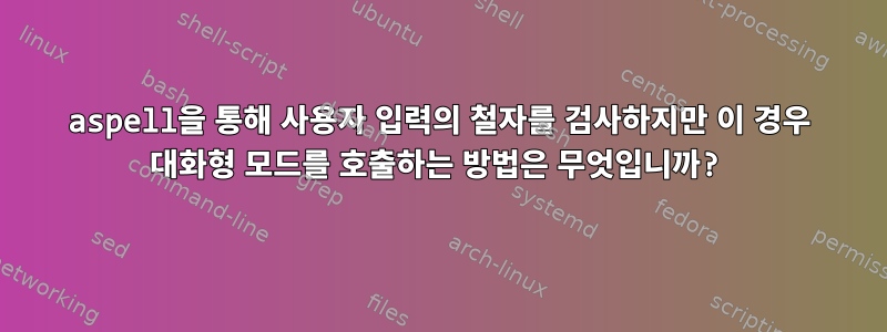 aspell을 통해 사용자 입력의 철자를 검사하지만 이 경우 대화형 모드를 호출하는 방법은 무엇입니까?