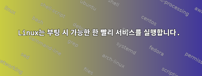 Linux는 부팅 시 가능한 한 빨리 서비스를 실행합니다.