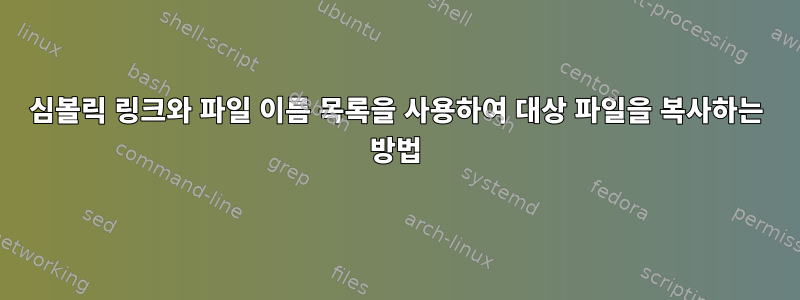 심볼릭 링크와 파일 이름 목록을 사용하여 대상 파일을 복사하는 방법