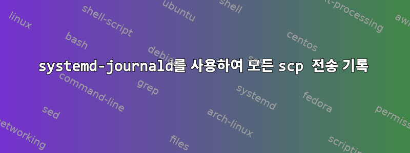 systemd-journald를 사용하여 모든 scp 전송 기록