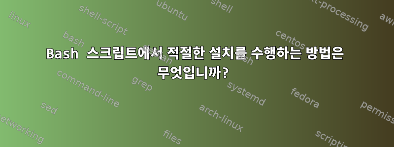 Bash 스크립트에서 적절한 설치를 수행하는 방법은 무엇입니까?