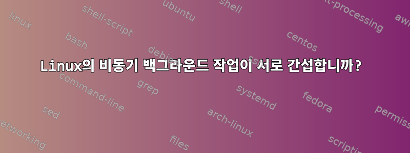 Linux의 비동기 백그라운드 작업이 서로 간섭합니까?