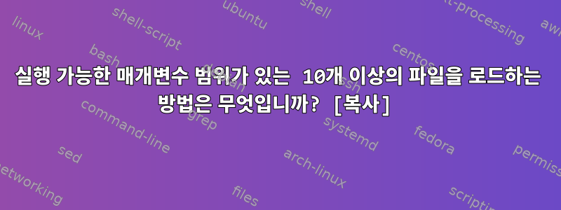 실행 가능한 매개변수 범위가 있는 10개 이상의 파일을 로드하는 방법은 무엇입니까? [복사]