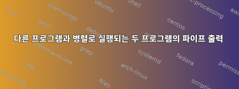 다른 프로그램과 병렬로 실행되는 두 프로그램의 파이프 출력