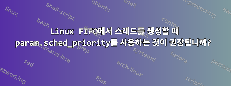 Linux FIFO에서 스레드를 생성할 때 param.sched_priority를 ​​사용하는 것이 권장됩니까?