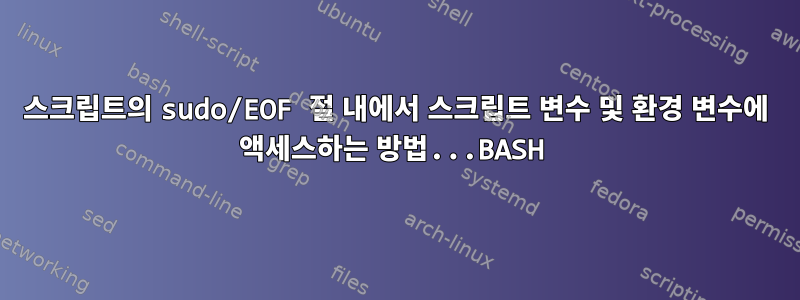 스크립트의 sudo/EOF 절 내에서 스크립트 변수 및 환경 변수에 액세스하는 방법...BASH