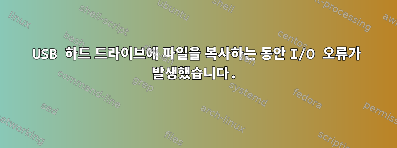 USB 하드 드라이브에 파일을 복사하는 동안 I/O 오류가 발생했습니다.