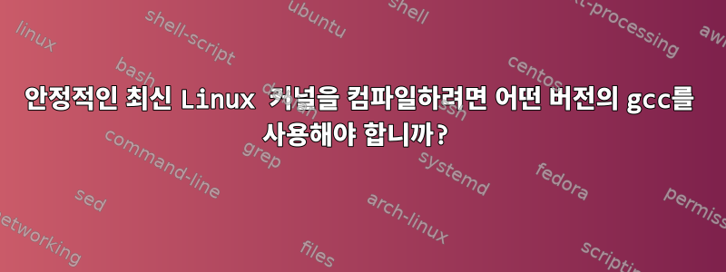 안정적인 최신 Linux 커널을 컴파일하려면 어떤 버전의 gcc를 사용해야 합니까?