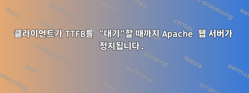 클라이언트가 TTFB를 "대기"할 때까지 Apache 웹 서버가 정지됩니다.