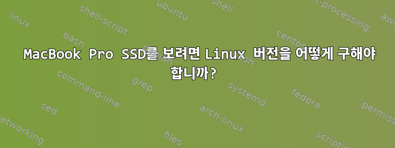 2018 MacBook Pro SSD를 보려면 Linux 버전을 어떻게 구해야 합니까?