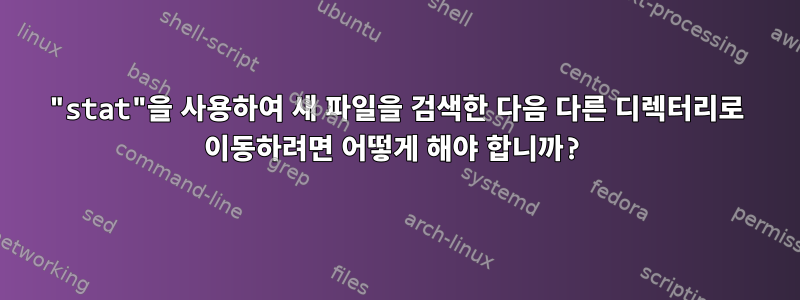 "stat"을 사용하여 새 파일을 검색한 다음 다른 디렉터리로 이동하려면 어떻게 해야 합니까?