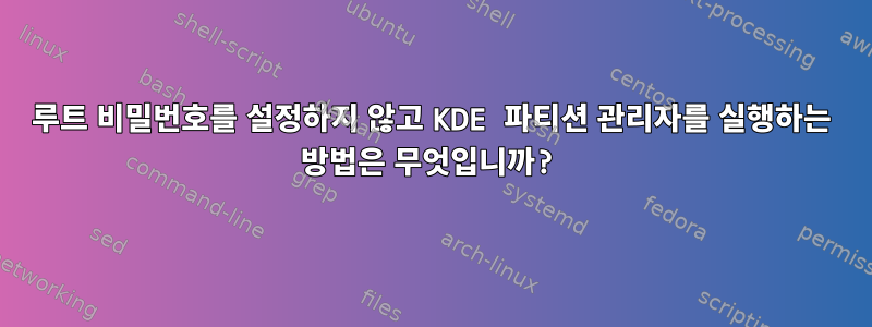 루트 비밀번호를 설정하지 않고 KDE 파티션 관리자를 실행하는 방법은 무엇입니까?