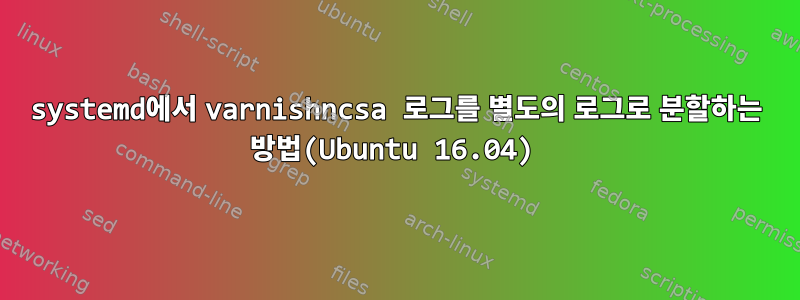 systemd에서 varnishncsa 로그를 별도의 로그로 분할하는 방법(Ubuntu 16.04)