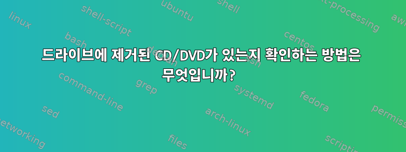 드라이브에 제거된 CD/DVD가 있는지 확인하는 방법은 무엇입니까?