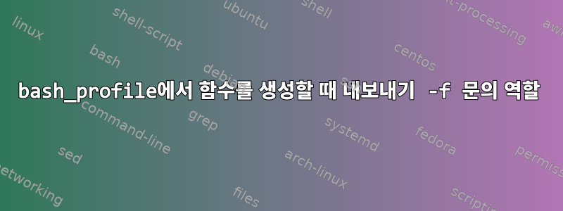 bash_profile에서 함수를 생성할 때 내보내기 -f 문의 역할